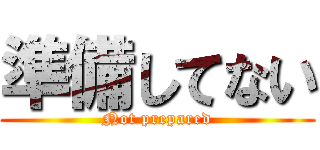 準備してない (Not prepared)