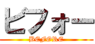 ビフォー (BEFORE)