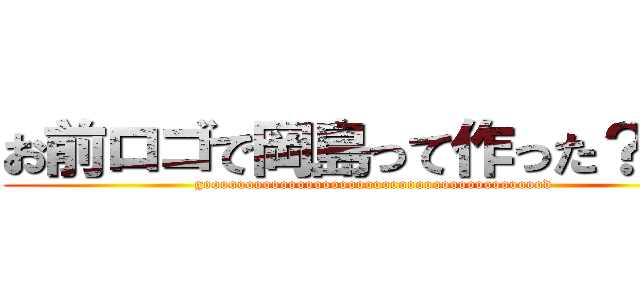 お前ロゴで岡島って作った？？？ (gooooooooooooooooooooooooooooooooooooooood)