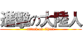 進擊の大陸人 (attack on Chica)