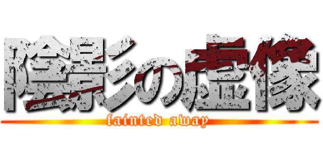 陰影の虚像 (fainted away)