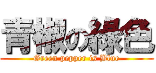 青椒の綠色 (Green pepper is Blue)