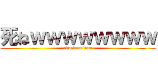 死ねｗｗｗｗｗｗｗｗ (attack on titan)