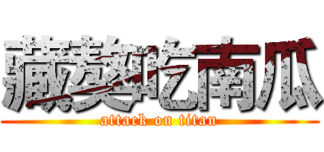 藏獒吃南瓜 (attack on titan)