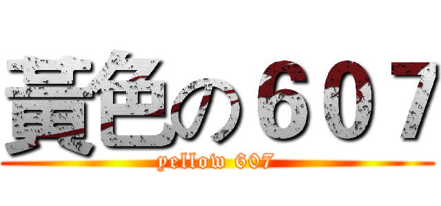 黃色の６０７ (yellow 607)