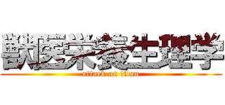 獣医栄養生理学 (attack on titan)