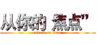 从你的“焦点” (attack on titan)