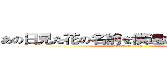 あの日見た花の名前を僕達はまだ知らない。 (attack on titan)