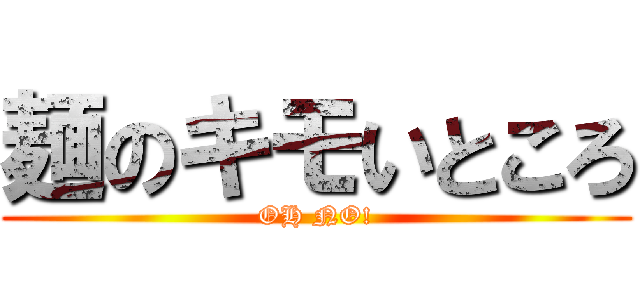 麺のキモいところ (OH NO!)