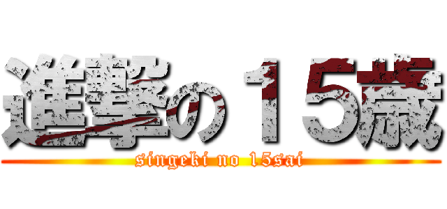 進撃の１５歳 (singeki no 15sai)