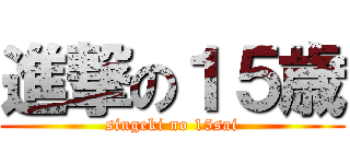 進撃の１５歳 (singeki no 15sai)