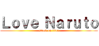 Ｌｏｖｅ Ｎａｒｕｔｏ (attack on titan)
