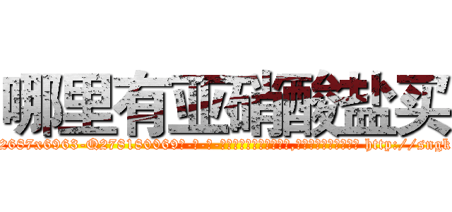 哪里有亚硝酸盐买 (哪里有亚硝酸盐买【电-186x2687x6963-Q278180069元-吉-药-业】我们做的是长期生意,靠的是老客户长期支持 http://sngk.net/1JGCMc
)