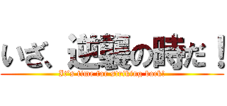 いざ、逆襲の時だ！ (It’s time for striking back!)