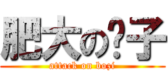 肥大の脖子 (attack on bozi)