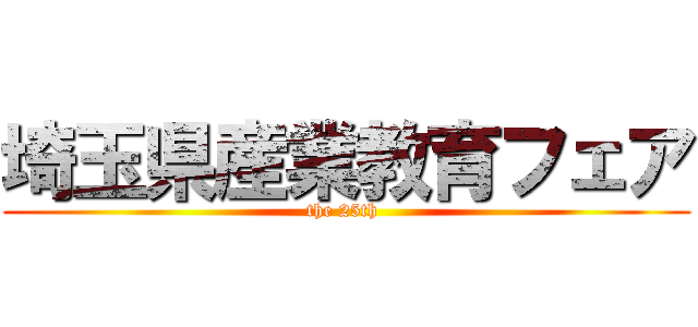 埼玉県産業教育フェア (the 25th )