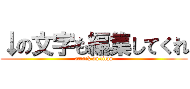 ↓の文字も編集してくれ (attack on titan)