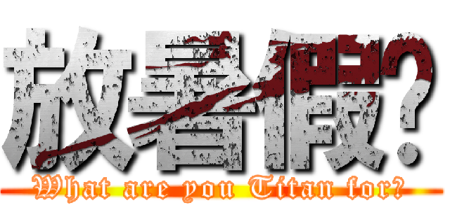 放暑假ㄌ (What are you Titan for?)