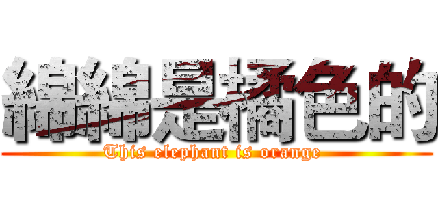 綿綿是橘色的 (This elephant is orange )