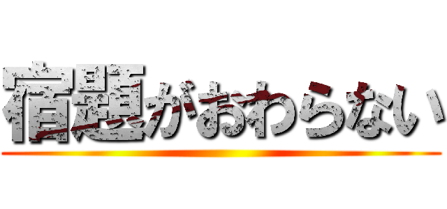 宿題がおわらない ()