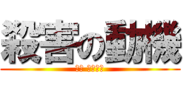 殺害の動機 (暴け 暴くんだ)