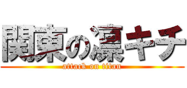 関東の凛キチ (attack on titan)