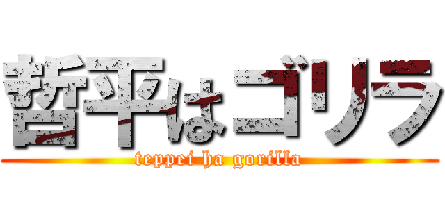 哲平はゴリラ (teppei ha gorilla)