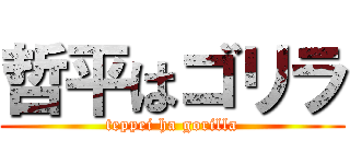 哲平はゴリラ (teppei ha gorilla)