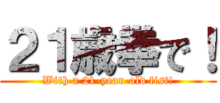 ２１歳拳で！ (With a 21-year-old fist!)