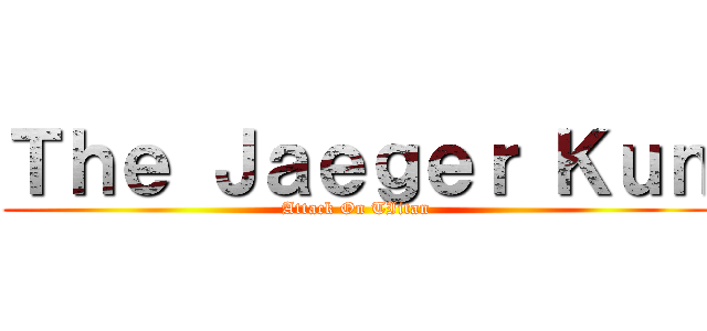 Ｔｈｅ Ｊａｅｇｅｒ Ｋｕｎ (Attack On TIitan)