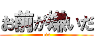 お前が嫌いだ (oiu)