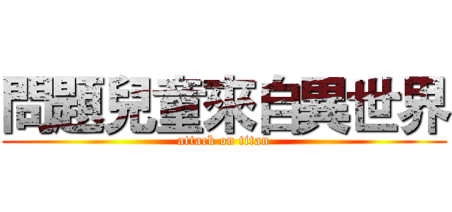 問題兒童來自異世界 (attack on titan)