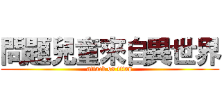 問題兒童來自異世界 (attack on titan)