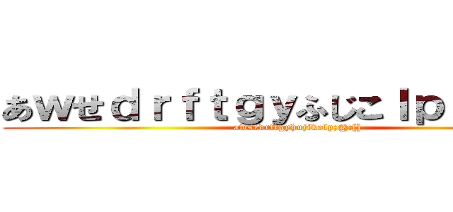 あｗせｄｒｆｔｇｙふじこｌｐ；＠：「」 (awsedrftgyhujikolp;@:[])