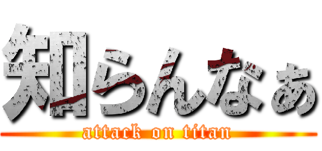 知らんなぁ (attack on titan)