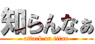 知らんなぁ (attack on titan)