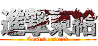 進撃東給 (East to attack)