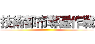 技術都市奪還作戦 ()