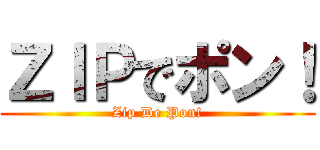 ＺＩＰでポン！ (Zip De Pon!)