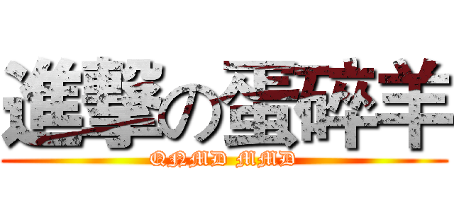 進撃の蛋碎羊 (QNMD MMD)