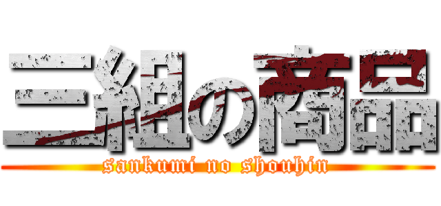 三組の商品 (sankumi no shouhin)