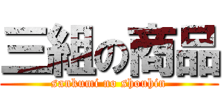 三組の商品 (sankumi no shouhin)