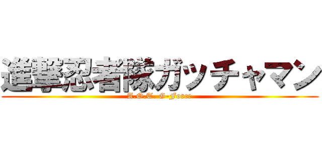 進撃忍者隊ガッチャマン (A.O.T. G-Force)