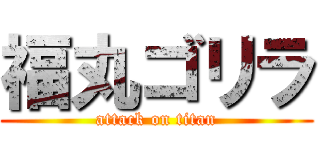 福丸ゴリラ (attack on titan)