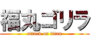 福丸ゴリラ (attack on titan)