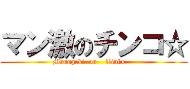 マン激のチンコ☆ (Manngeki  on    Tinko    )