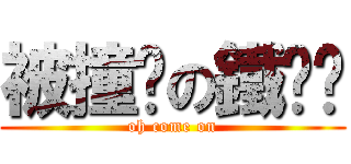 被撞擊の鐵拋拋 (oh come on)