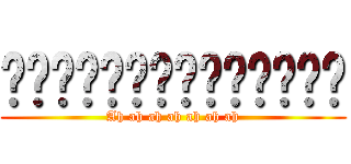 啊啊啊啊啊啊啊啊啊啊啊啊啊啊 (Ah ah ah ah ah ah ah)
