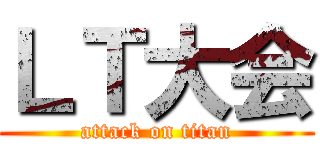 ＬＴ大会 (attack on titan)