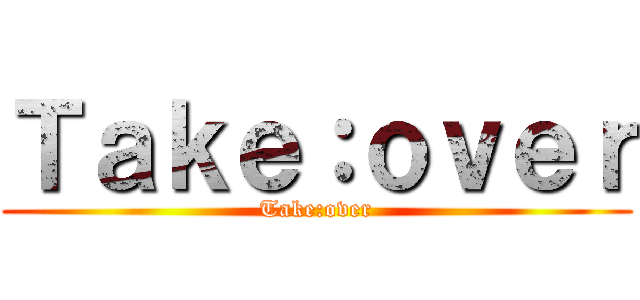 Ｔａｋｅ：ｏｖｅｒ (Take:over)